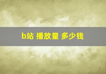 b站 播放量 多少钱